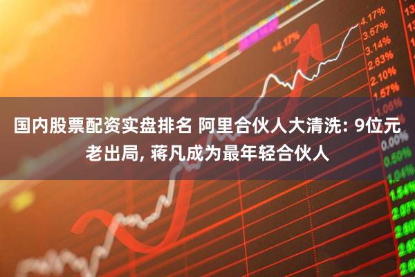 国内股票配资实盘排名 阿里合伙人大清洗: 9位元老出局, 蒋凡成为最年轻合伙人