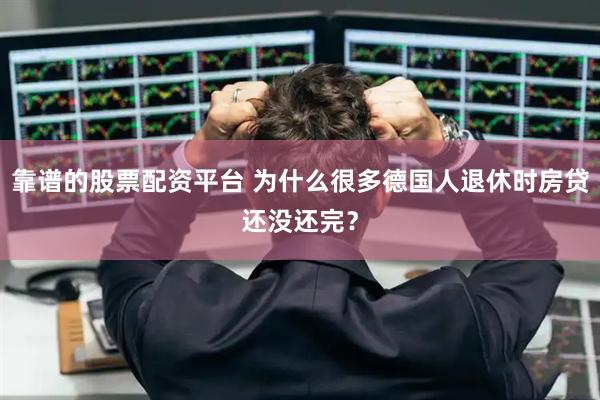 靠谱的股票配资平台 为什么很多德国人退休时房贷还没还完?