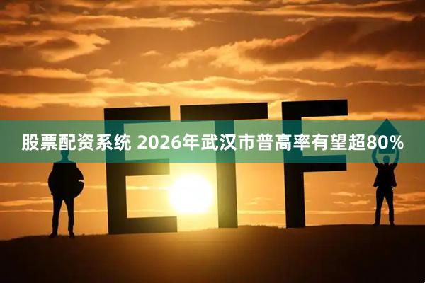 股票配资系统 2026年武汉市普高率有望超80%